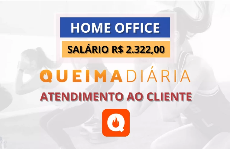 Queima Diária abre vaga 100% HOME OFFICE para Atendimento ao Cliente com salário de R$ 2.322,00 e Auxílio Trabalho Remoto