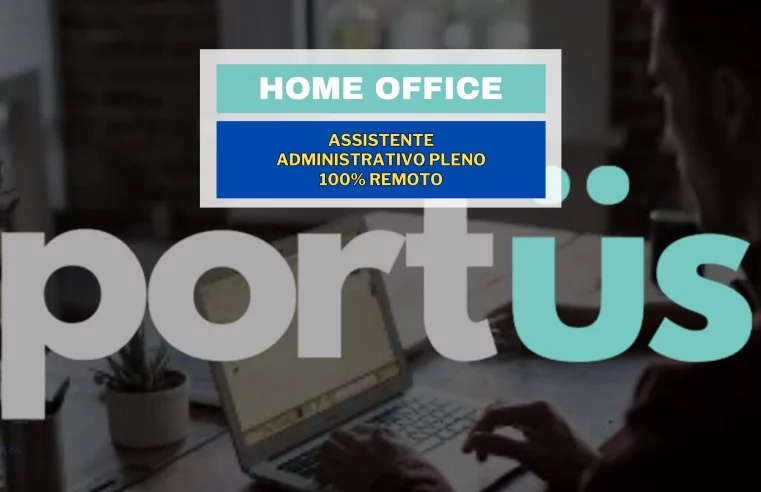 Trabalhe de Casa: Portüs Digital abriu vaga HOME OFFICE para Assistente Administrativo Pleno 100% remoto