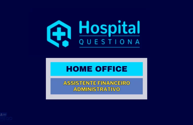 Não precisa ter Experiência! Hospital Questiona abre vagas HOME OFFICE para Assistente Financeiro Administrativo