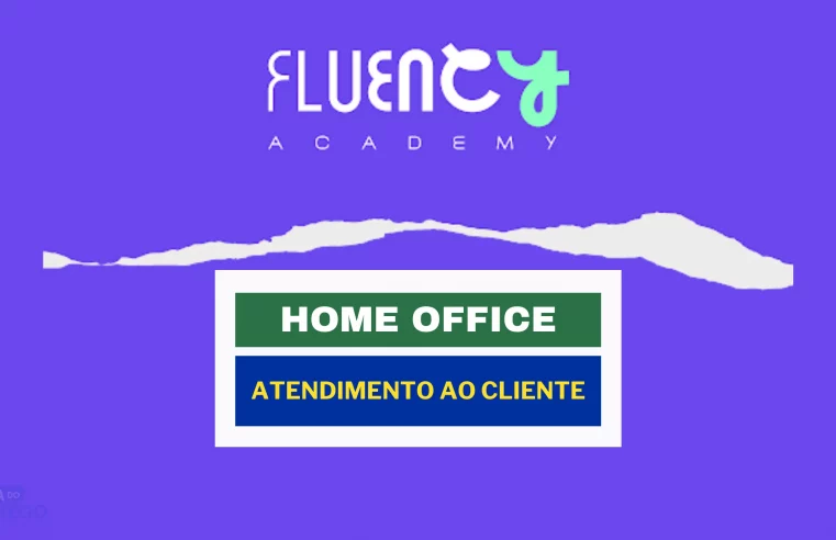 Fluency Academy abriu vaga HOME OFFICE para TRABALHAR DE CASA com Atendimento ao Cliente